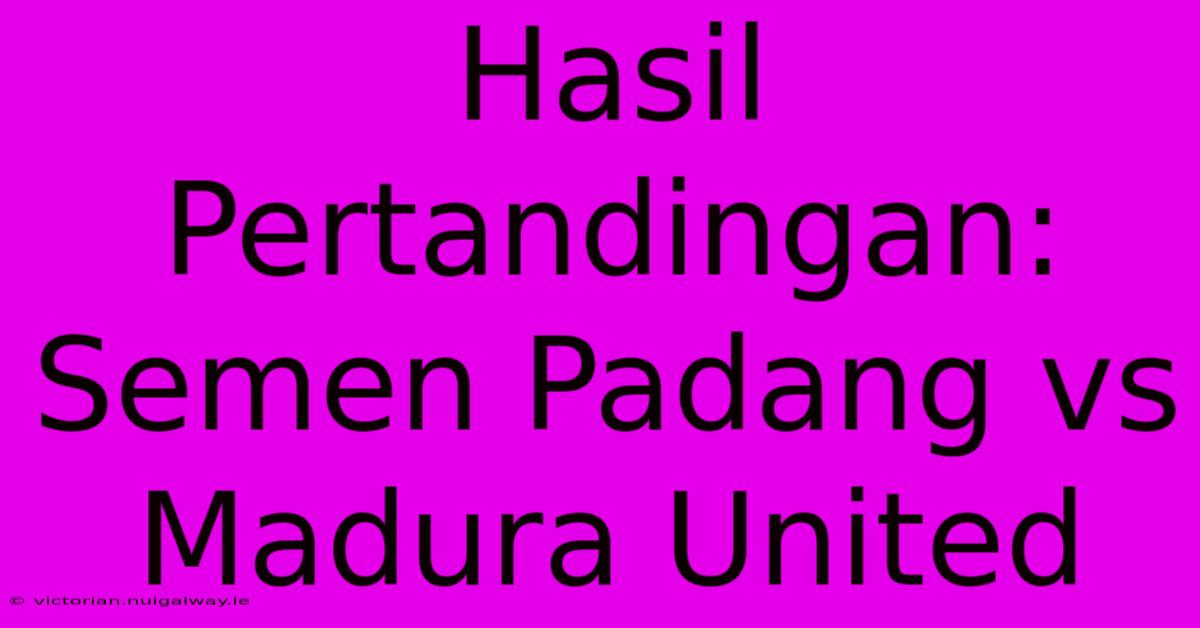 Hasil Pertandingan: Semen Padang Vs Madura United