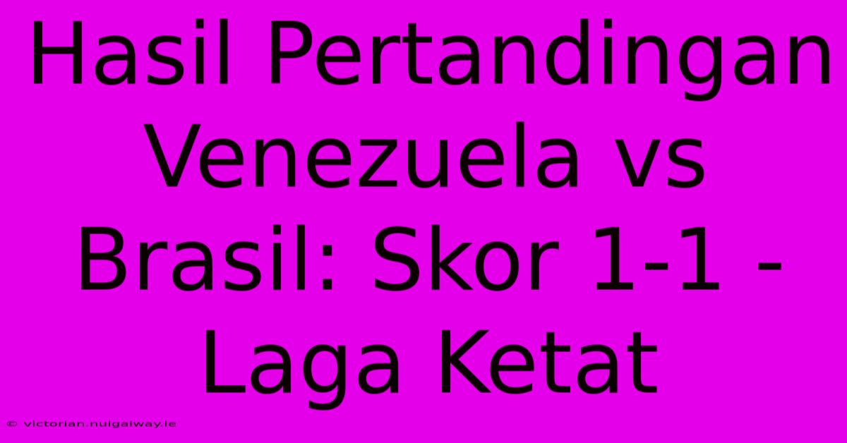 Hasil Pertandingan Venezuela Vs Brasil: Skor 1-1 - Laga Ketat