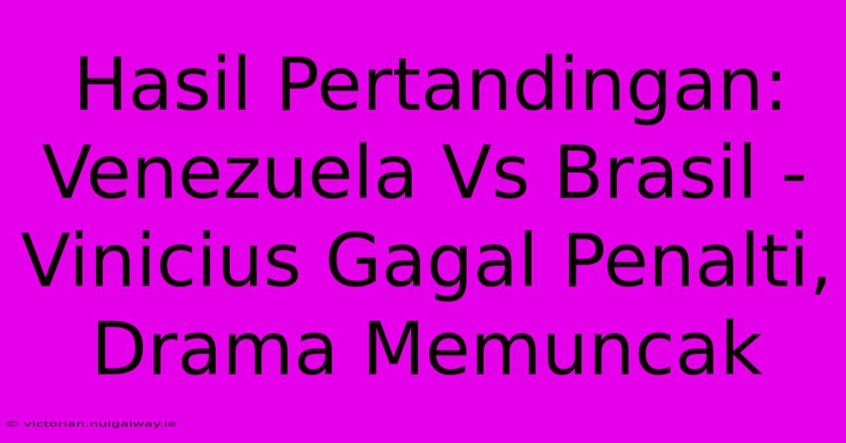 Hasil Pertandingan: Venezuela Vs Brasil - Vinicius Gagal Penalti, Drama Memuncak 