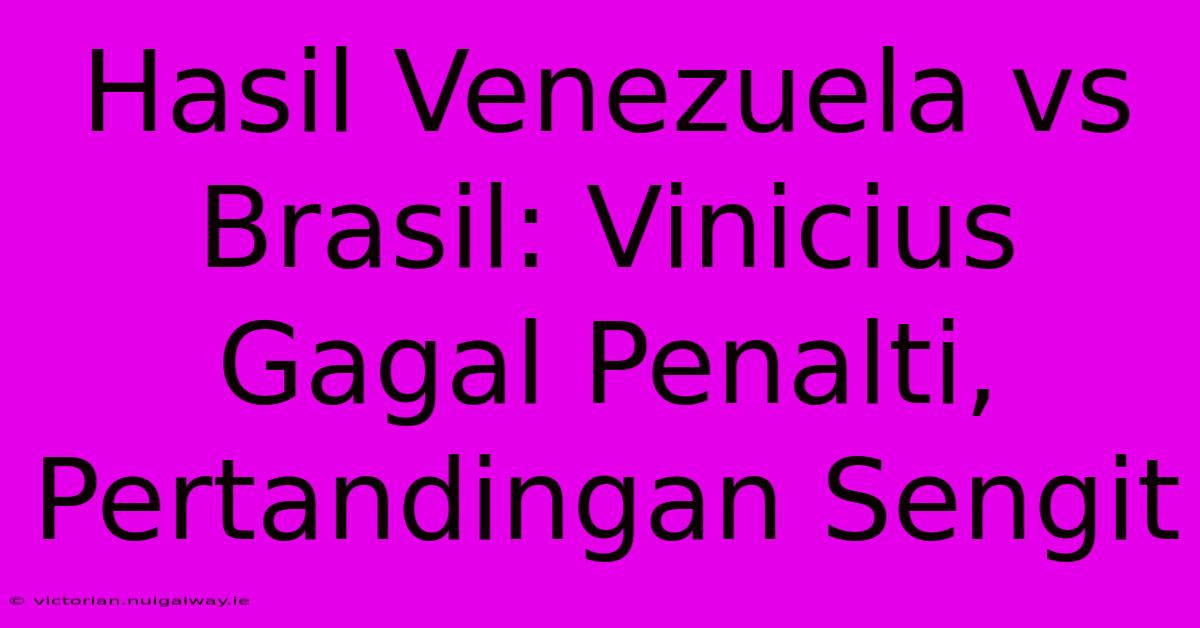 Hasil Venezuela Vs Brasil: Vinicius Gagal Penalti, Pertandingan Sengit