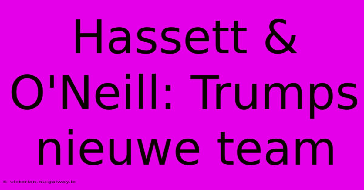 Hassett & O'Neill: Trumps Nieuwe Team