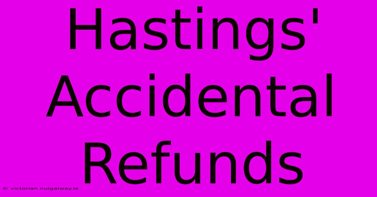 Hastings' Accidental Refunds