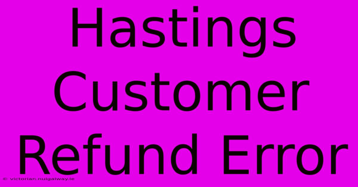 Hastings Customer Refund Error