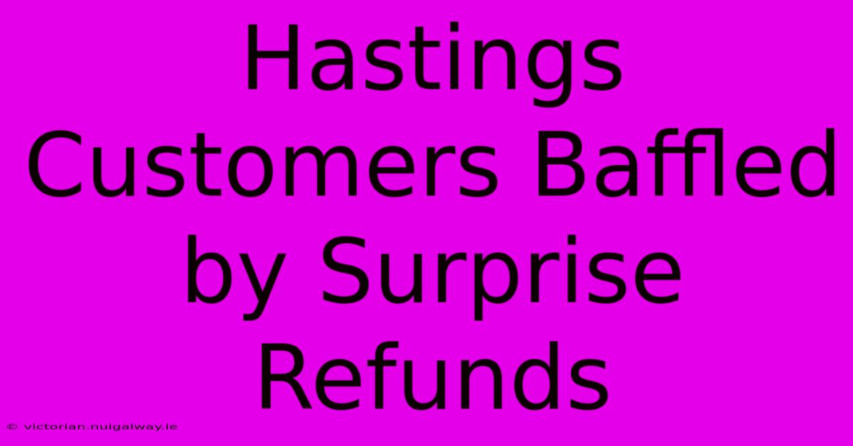 Hastings Customers Baffled By Surprise Refunds