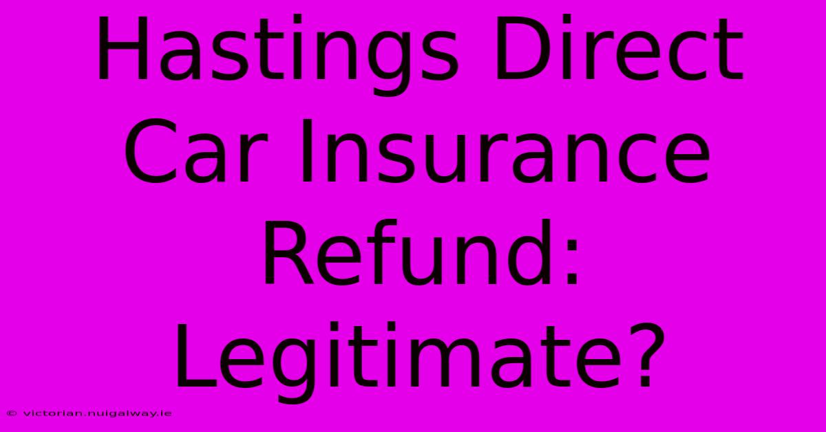 Hastings Direct Car Insurance Refund: Legitimate?