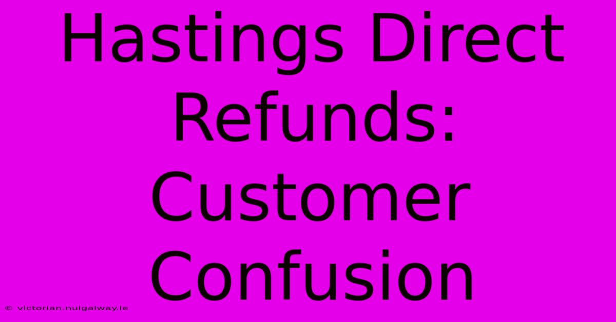 Hastings Direct Refunds: Customer Confusion