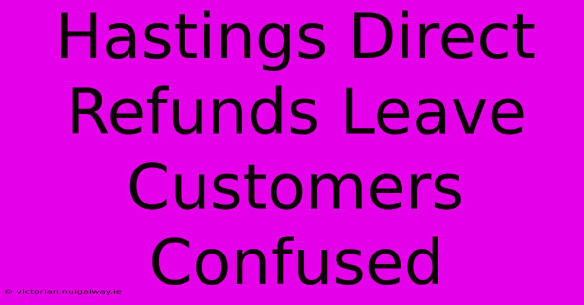 Hastings Direct Refunds Leave Customers Confused