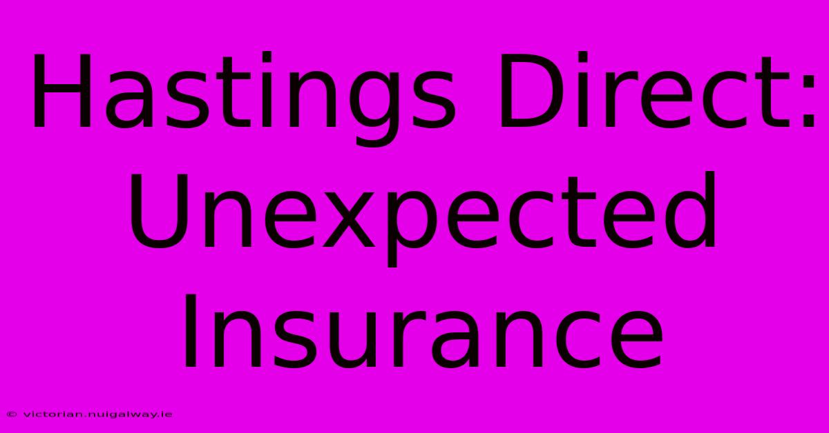 Hastings Direct: Unexpected Insurance