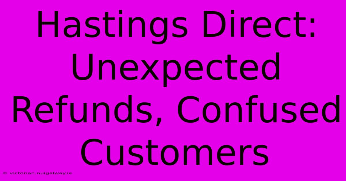 Hastings Direct: Unexpected Refunds, Confused Customers