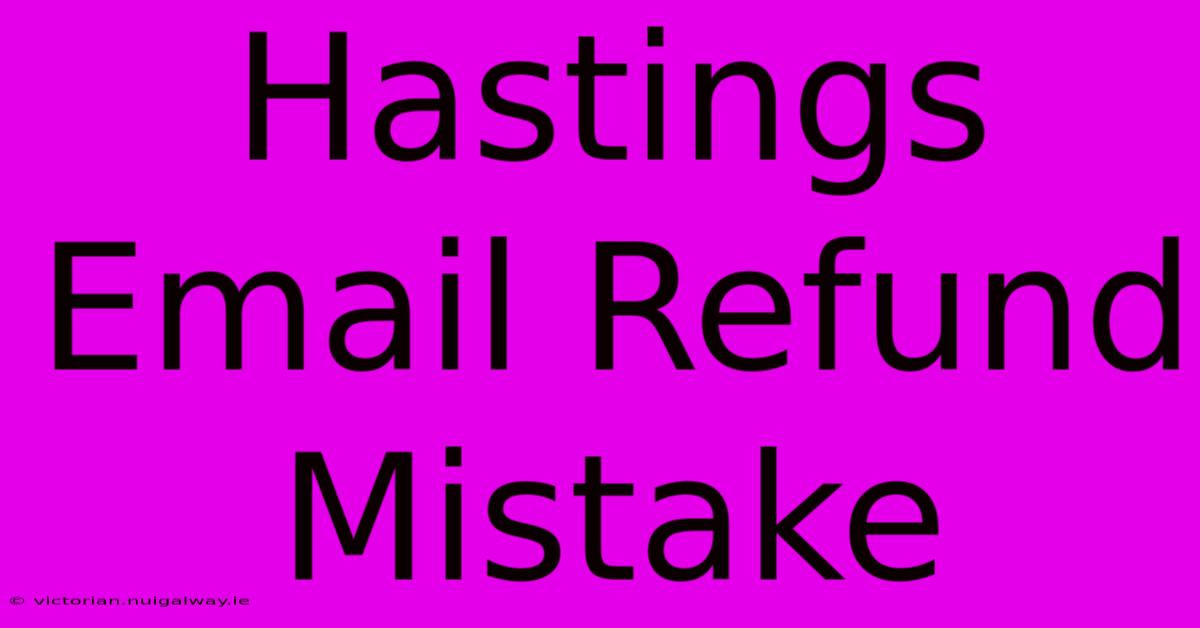 Hastings Email Refund Mistake