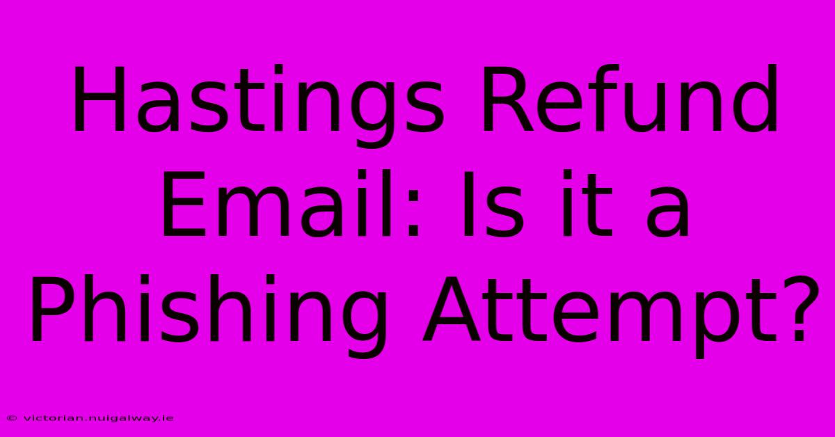 Hastings Refund Email: Is It A Phishing Attempt?