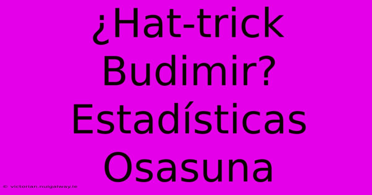 ¿Hat-trick Budimir? Estadísticas Osasuna