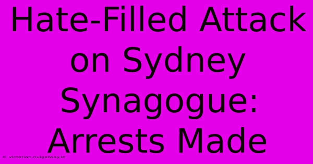 Hate-Filled Attack On Sydney Synagogue: Arrests Made