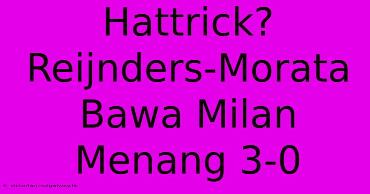 Hattrick? Reijnders-Morata Bawa Milan Menang 3-0