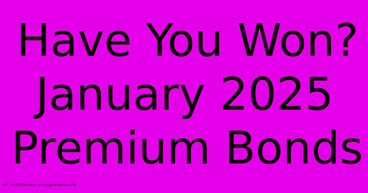 Have You Won? January 2025 Premium Bonds