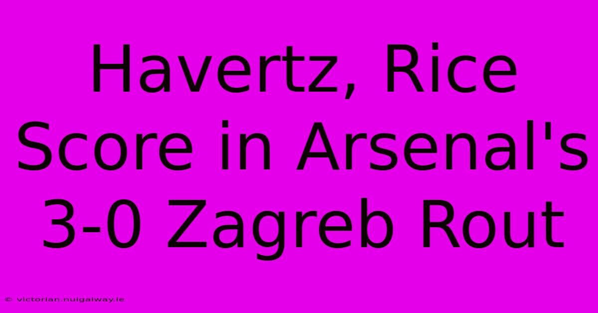 Havertz, Rice Score In Arsenal's 3-0 Zagreb Rout