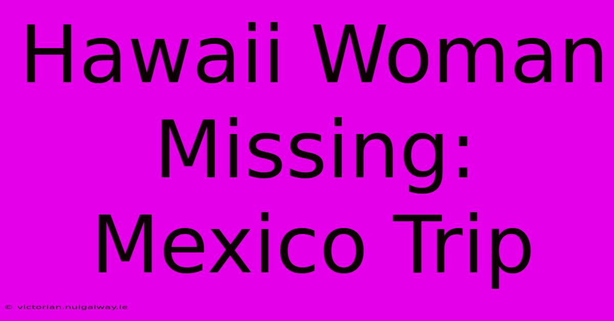 Hawaii Woman Missing: Mexico Trip