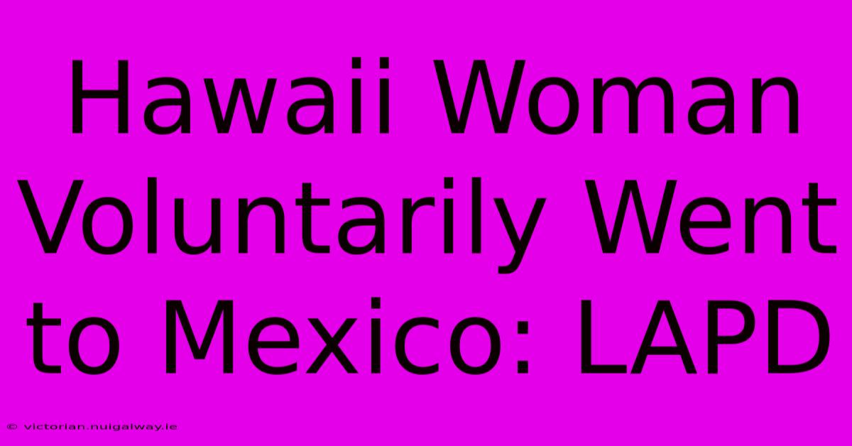 Hawaii Woman Voluntarily Went To Mexico: LAPD