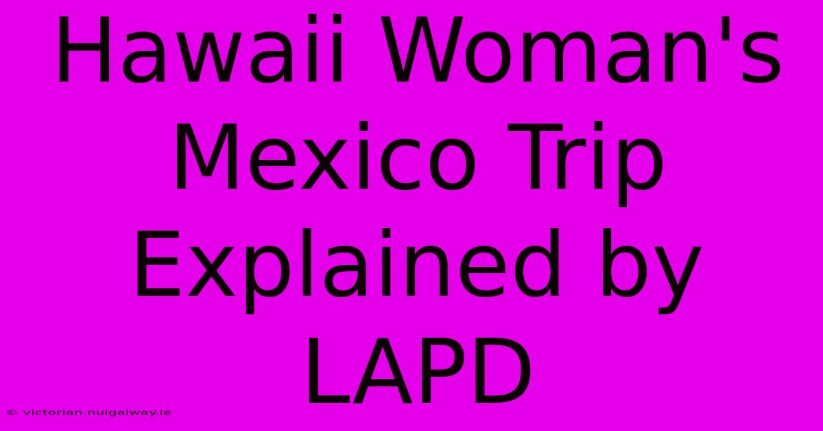 Hawaii Woman's Mexico Trip Explained By LAPD