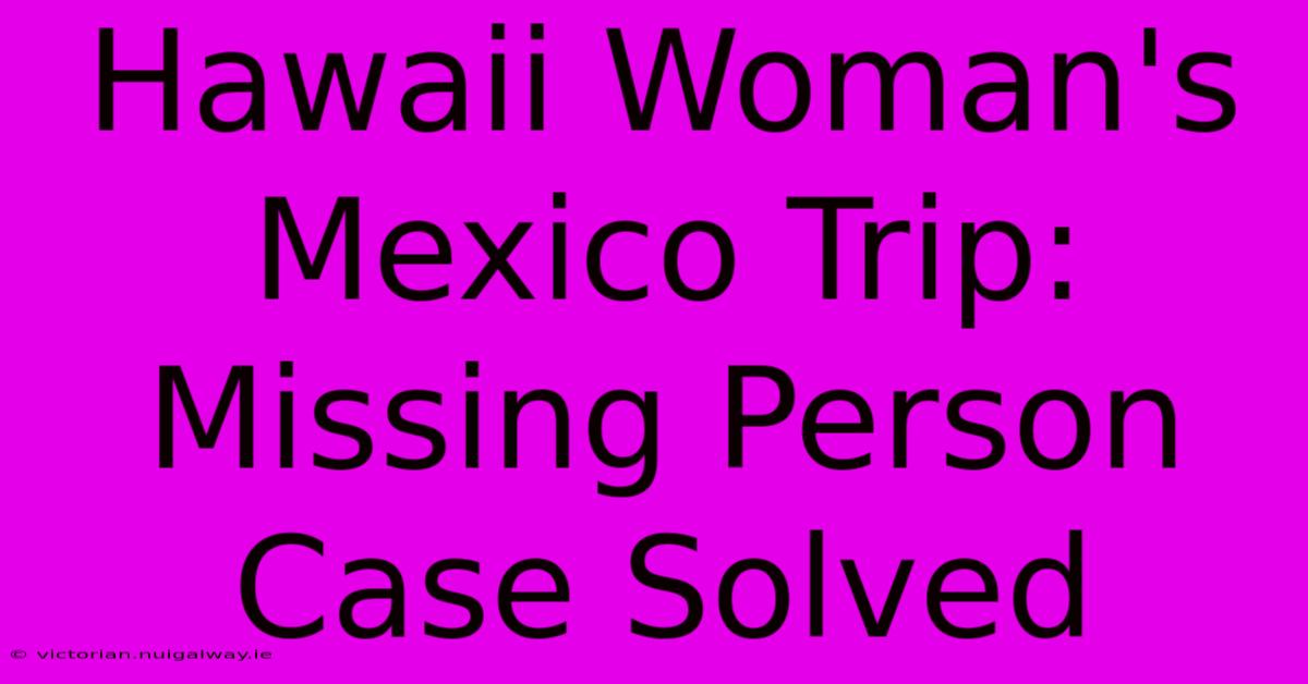 Hawaii Woman's Mexico Trip: Missing Person Case Solved