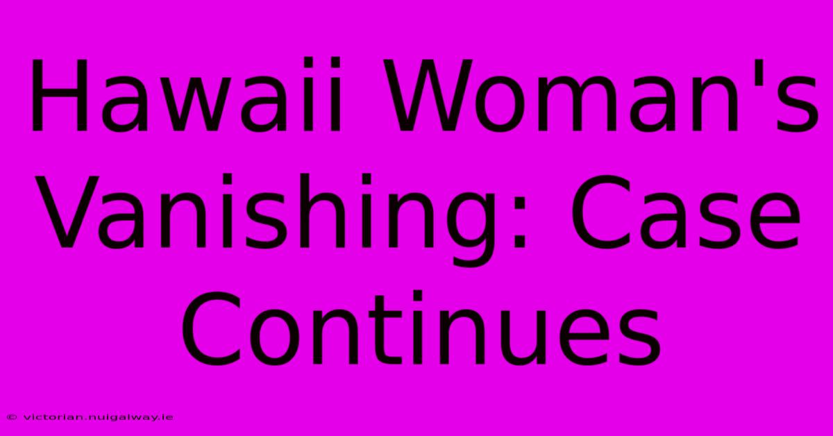 Hawaii Woman's Vanishing: Case Continues