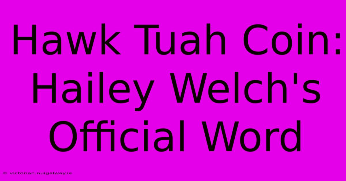 Hawk Tuah Coin: Hailey Welch's Official Word