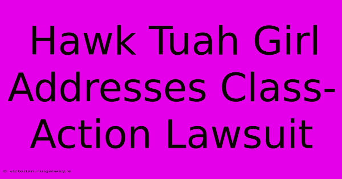 Hawk Tuah Girl Addresses Class-Action Lawsuit