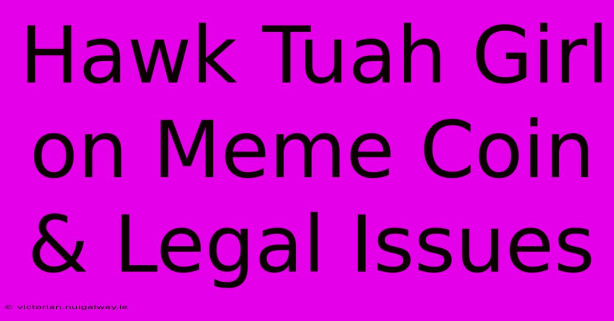 Hawk Tuah Girl On Meme Coin & Legal Issues