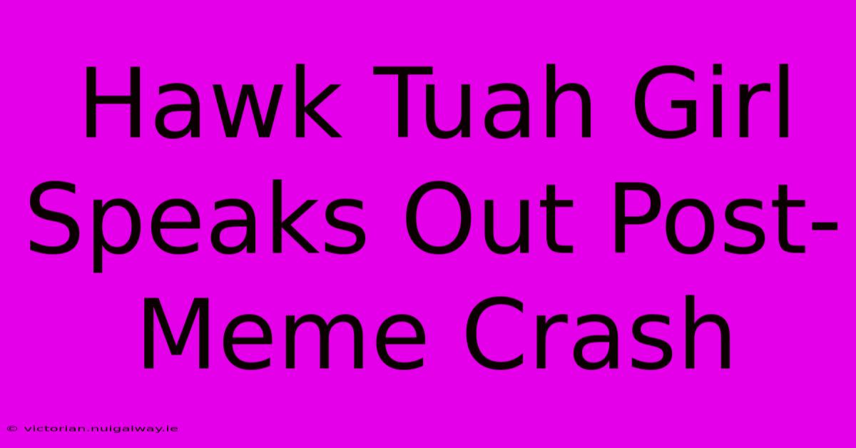 Hawk Tuah Girl Speaks Out Post-Meme Crash