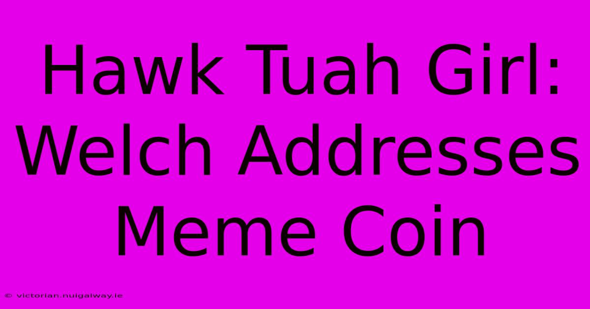 Hawk Tuah Girl: Welch Addresses Meme Coin