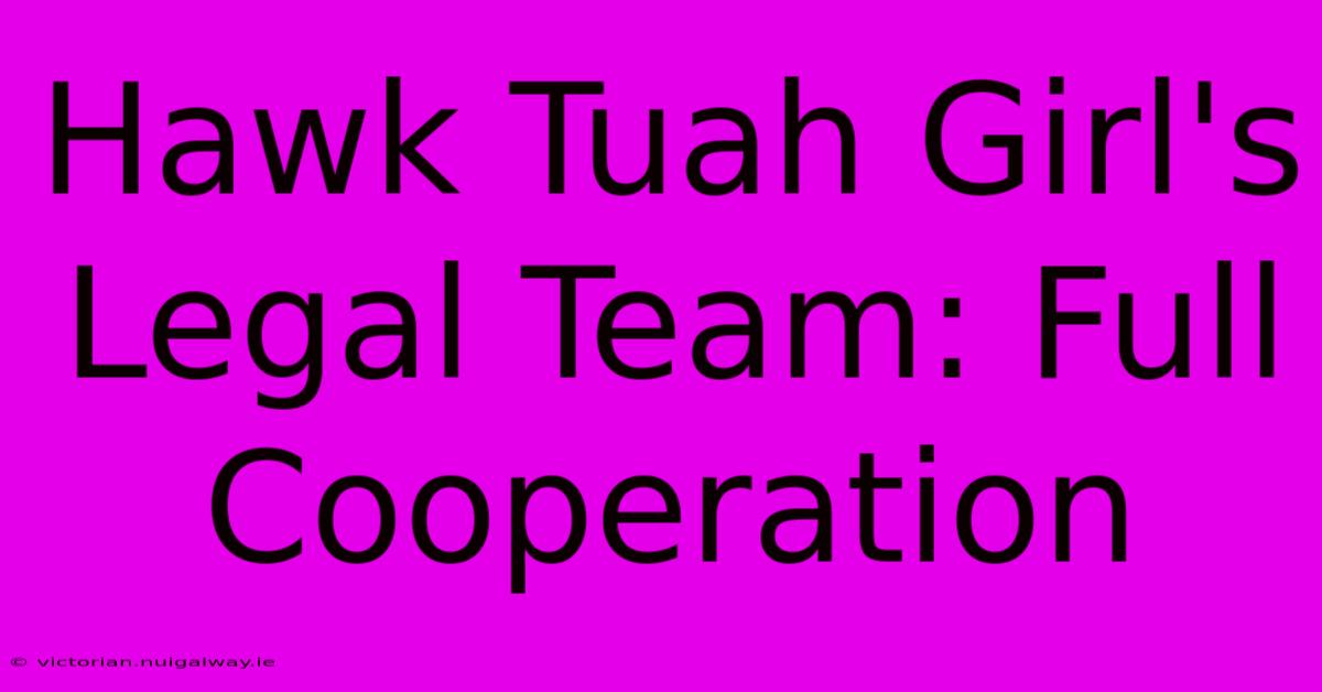 Hawk Tuah Girl's Legal Team: Full Cooperation