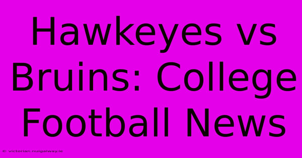 Hawkeyes Vs Bruins: College Football News