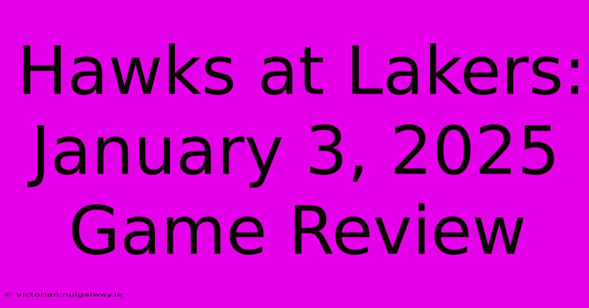 Hawks At Lakers: January 3, 2025 Game Review