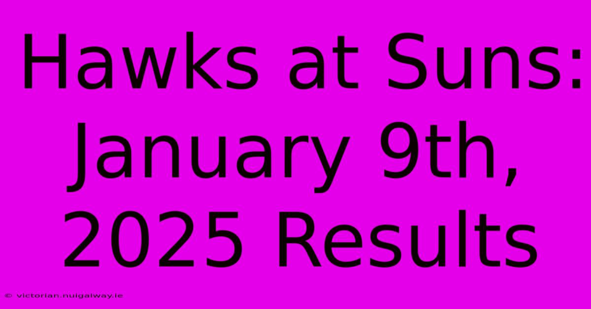 Hawks At Suns: January 9th, 2025 Results