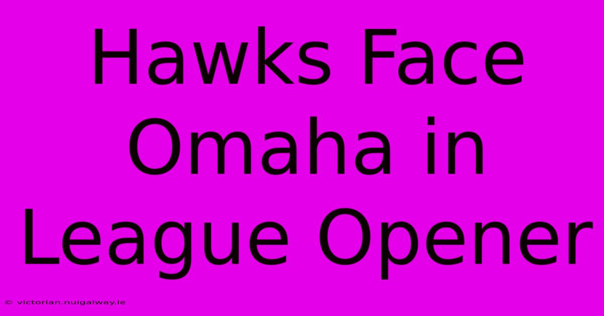 Hawks Face Omaha In League Opener