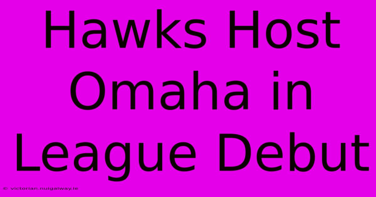 Hawks Host Omaha In League Debut