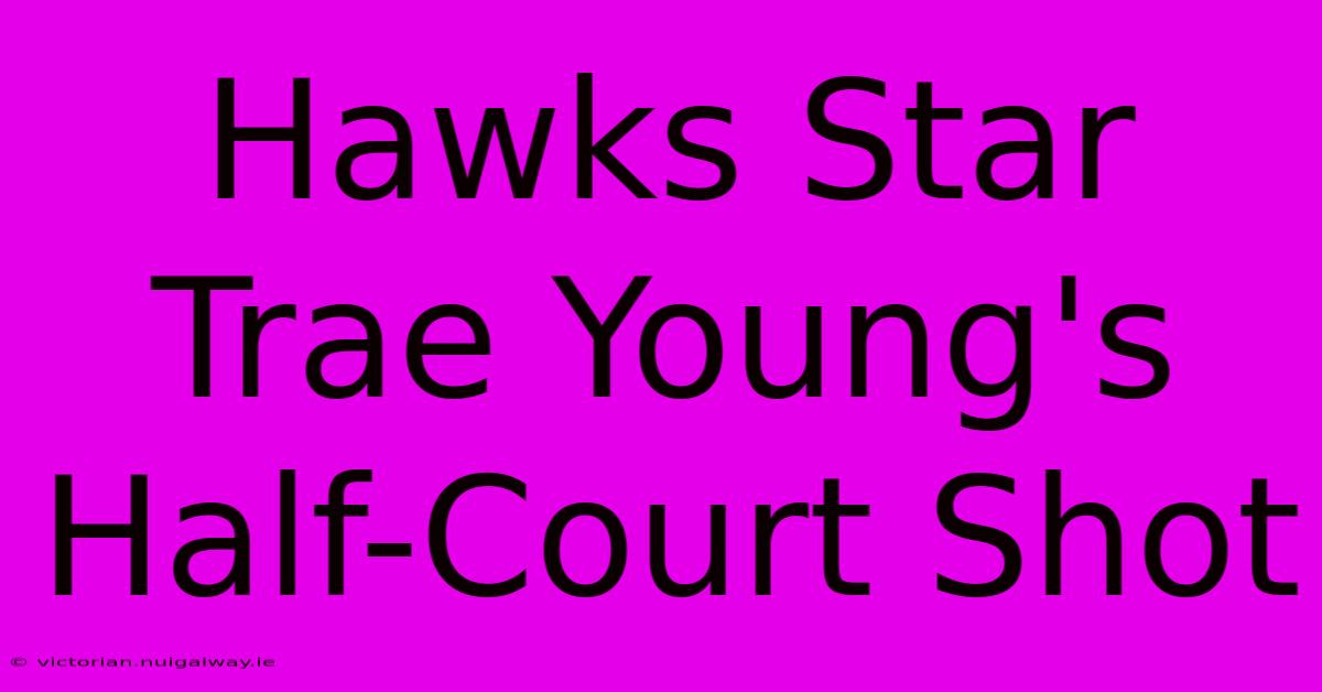 Hawks Star Trae Young's Half-Court Shot