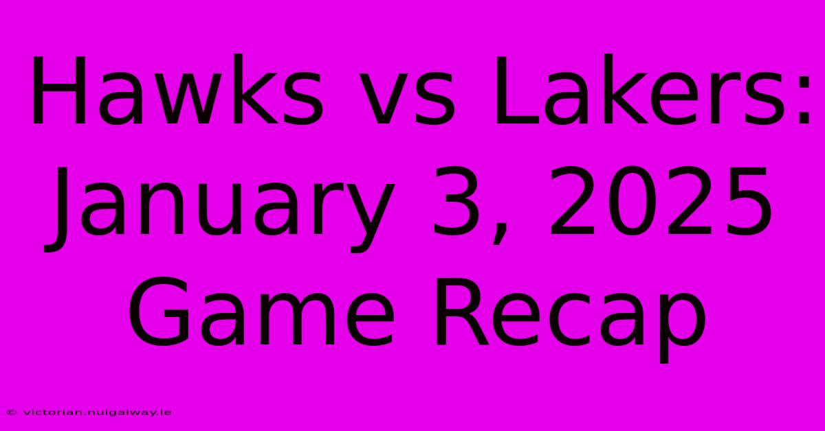 Hawks Vs Lakers: January 3, 2025 Game Recap