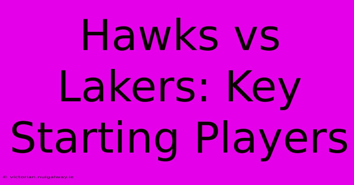 Hawks Vs Lakers: Key Starting Players