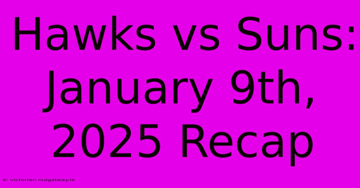 Hawks Vs Suns: January 9th, 2025 Recap