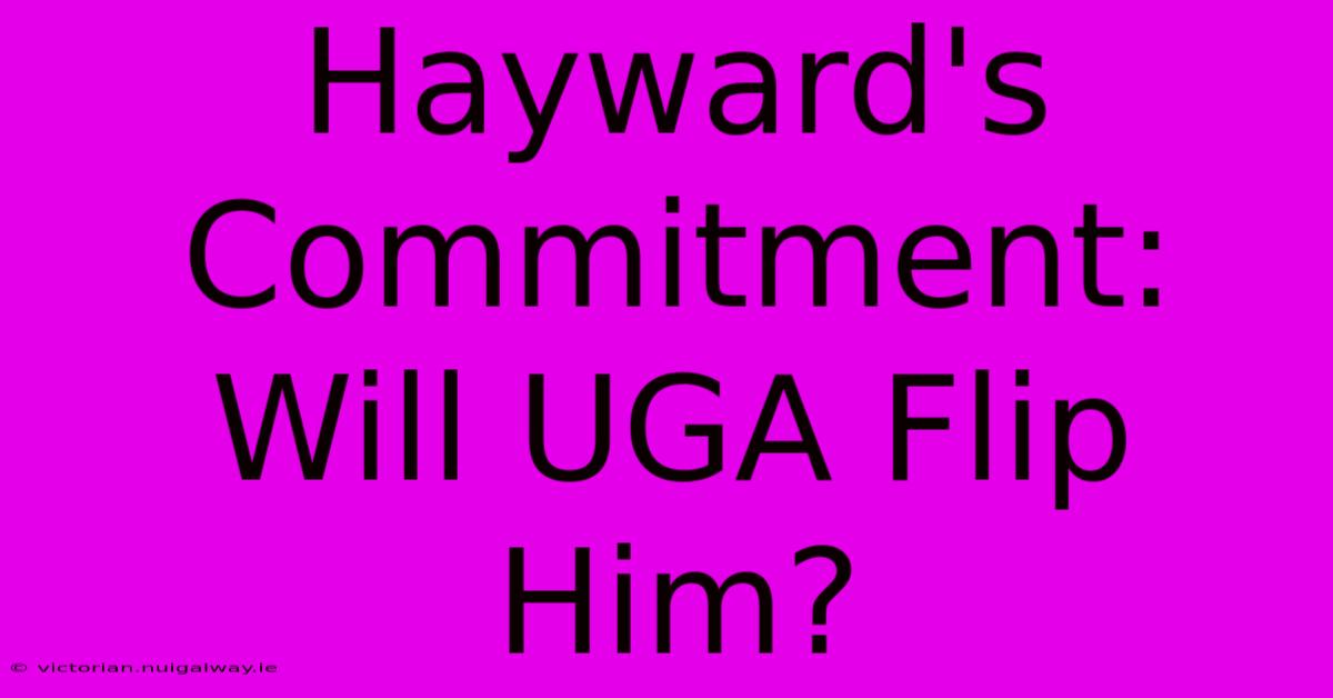 Hayward's Commitment: Will UGA Flip Him?