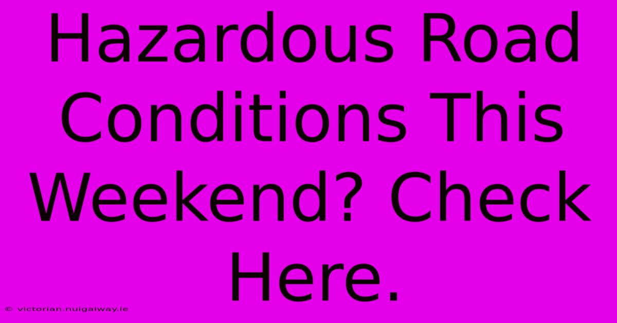 Hazardous Road Conditions This Weekend? Check Here.