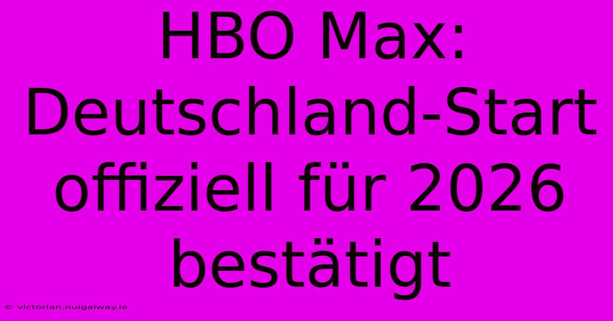 HBO Max: Deutschland-Start Offiziell Für 2026 Bestätigt