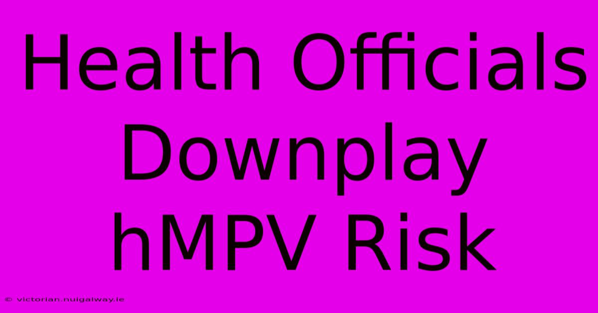 Health Officials Downplay HMPV Risk