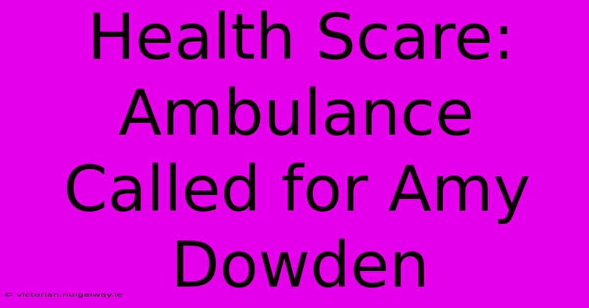 Health Scare: Ambulance Called For Amy Dowden