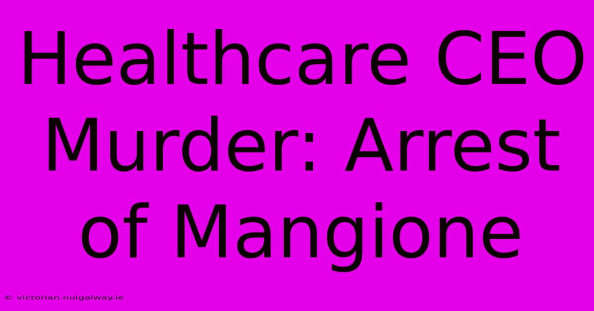 Healthcare CEO Murder: Arrest Of Mangione