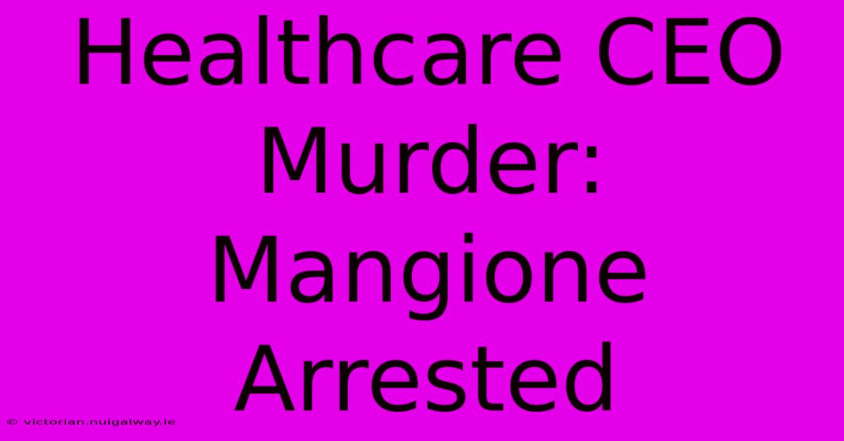 Healthcare CEO Murder: Mangione Arrested