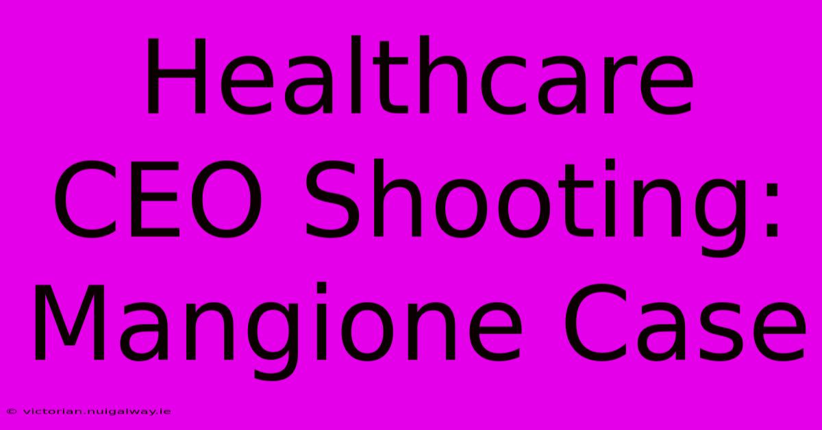 Healthcare CEO Shooting: Mangione Case