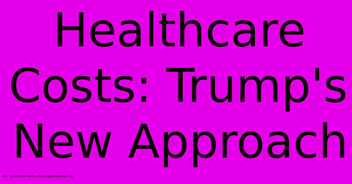 Healthcare Costs: Trump's New Approach