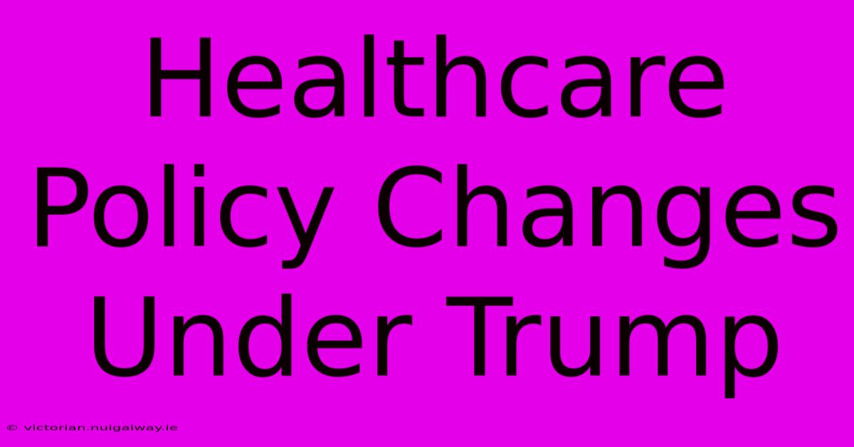 Healthcare Policy Changes Under Trump